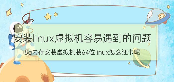 安装linux虚拟机容易遇到的问题 8g内存安装虚拟机装64位linux怎么还卡呢？